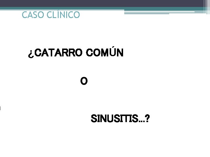 CASO CLÍNICO ¿CATARRO COMÚN O SINUSITIS. . . ? 