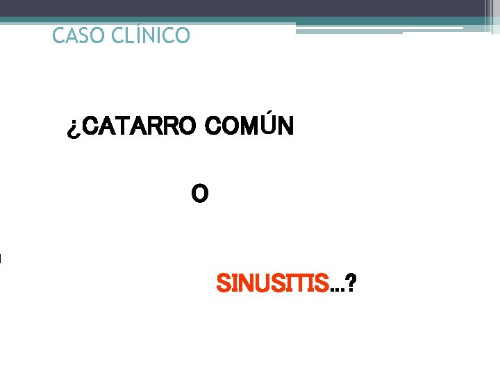 CASO CLÍNICO ¿CATARRO COMÚN O SINUSITIS. . . ? 