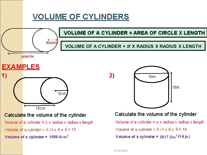 VOLUME OF CYLINDERS VOLUME OF A CYLINDER = AREA OF CIRCLE X LENGTH EXAMPLES