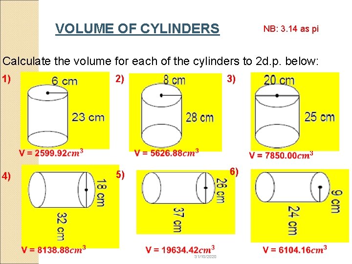 VOLUME OF CYLINDERS NB: 3. 14 as pi Calculate the volume for each of