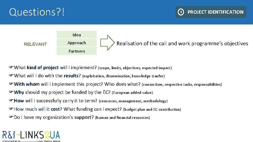 Questions? ! 1 PROJECT IDENTIFICATION Idea RELEVANT Approach Realisation of the call and work Questions? ! 1 PROJECT IDENTIFICATION Idea RELEVANT Approach Realisation of the call and work