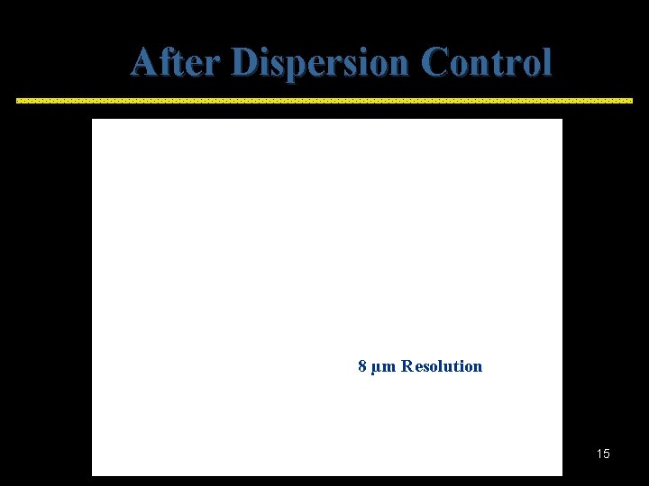 After Dispersion Control 8 µm Resolution 15 
