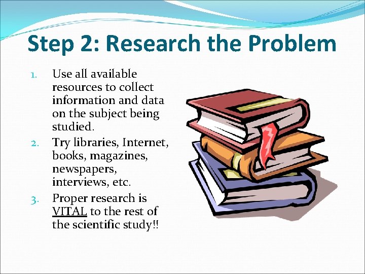 Step 2: Research the Problem 1. 2. 3. Use all available resources to collect