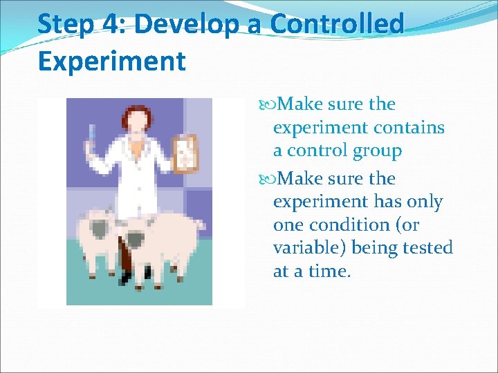 Step 4: Develop a Controlled Experiment Make sure the experiment contains a control group
