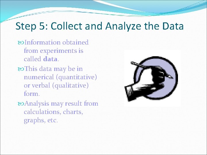 Step 5: Collect and Analyze the Data Information obtained from experiments is called data.