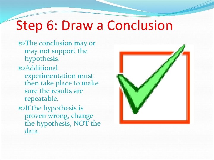 Step 6: Draw a Conclusion The conclusion may or may not support the hypothesis.