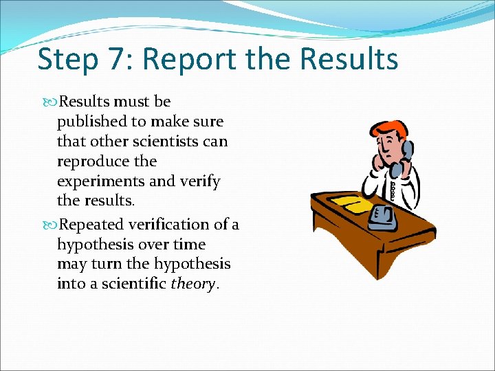 Step 7: Report the Results must be published to make sure that other scientists