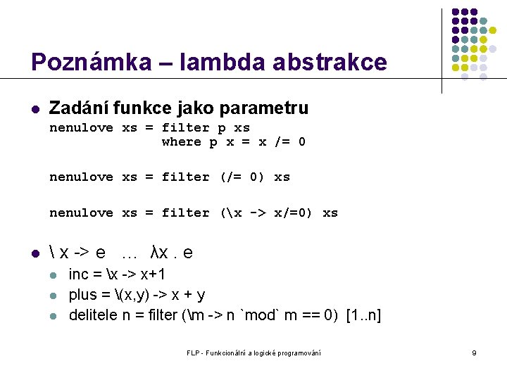 Poznámka – lambda abstrakce l Zadání funkce jako parametru nenulove xs = filter p