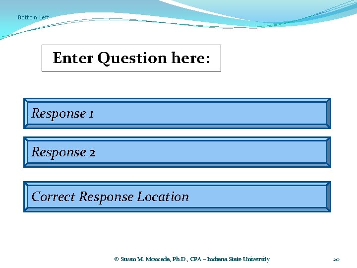 Bottom Left Enter Question here: Response 1 Response 2 Correct Response Location © Susan