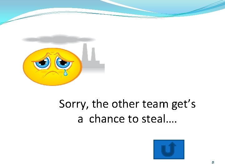 Wrong Smiley Face Tear Sorry, the other team get’s a chance to steal…. 8