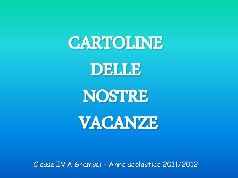 CARTOLINE DELLE NOSTRE VACANZE Classe IV A Gramsci – Anno scolastico 2011/2012 