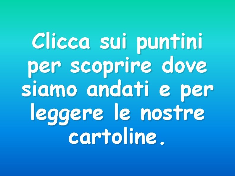 Clicca sui puntini per scoprire dove siamo andati e per leggere le nostre cartoline.