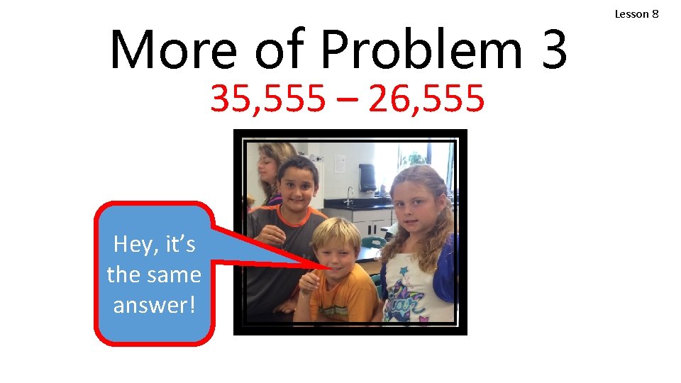 More of Problem 3 35, 555 – 26, 555 Hey, it’s the same answer!