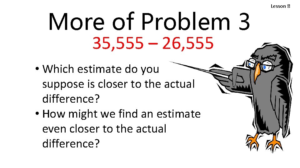 More of Problem 3 35, 555 – 26, 555 • Which estimate do you