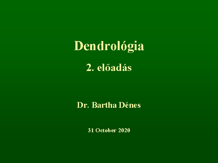Dendrológia 2. előadás Dr. Bartha Dénes 31 October 2020 