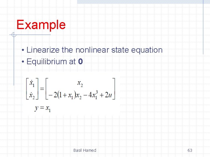 Example • Linearize the nonlinear state equation • Equilibrium at 0 Basil Hamed 63 Example • Linearize the nonlinear state equation • Equilibrium at 0 Basil Hamed 63