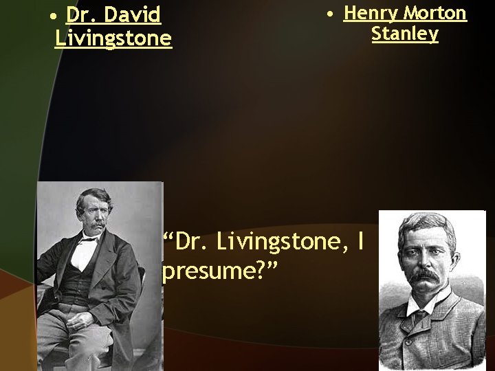  • Dr. David Livingstone • Henry Morton Stanley “Dr. Livingstone, I presume? ”