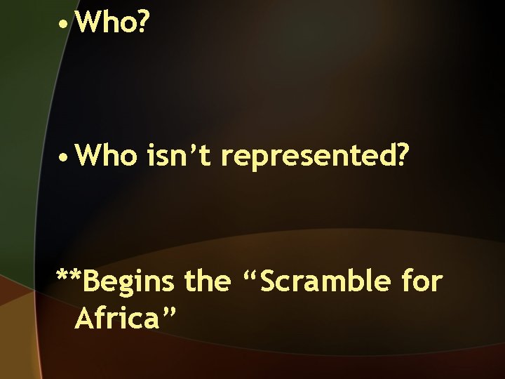  • Who? • Who isn’t represented? **Begins the “Scramble for Africa” 
