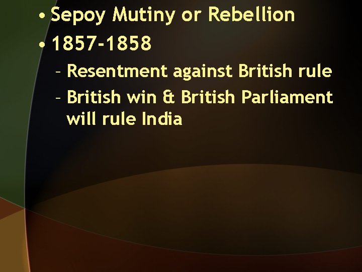  • Sepoy Mutiny or Rebellion • 1857 -1858 – Resentment against British rule