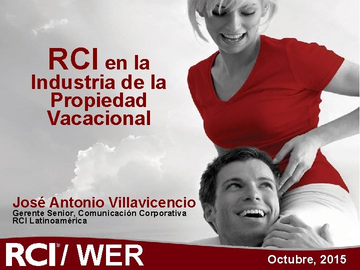 RCI en la Industria de la Propiedad Vacacional José Antonio Villavicencio Gerente Senior, Comunicación