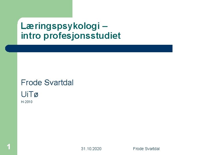 Læringspsykologi – intro profesjonsstudiet Frode Svartdal Ui. Tø H-2010 1 31. 10. 2020 Frode