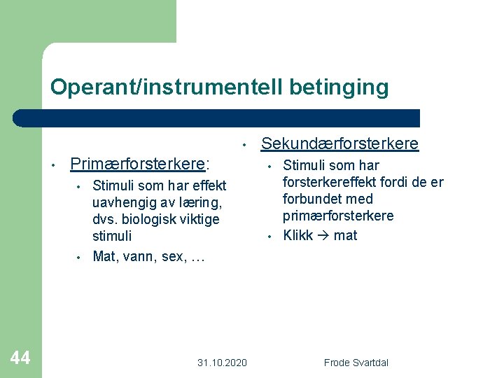 Operant/instrumentell betinging • • Primærforsterkere: • • 44 Stimuli som har effekt uavhengig av