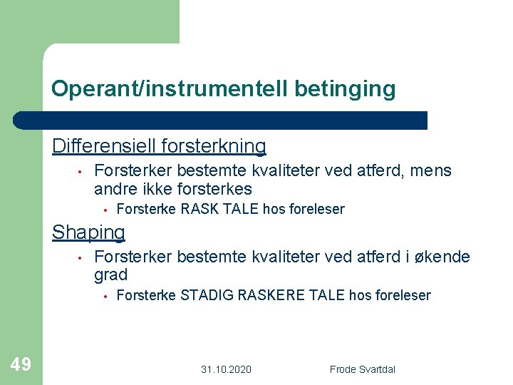 Operant/instrumentell betinging Differensiell forsterkning • Forsterker bestemte kvaliteter ved atferd, mens andre ikke forsterkes