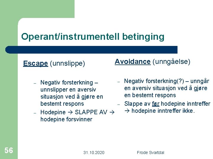 Operant/instrumentell betinging Escape (unnslippe) – – 56 Negativ forsterkning – unnslipper en aversiv situasjon