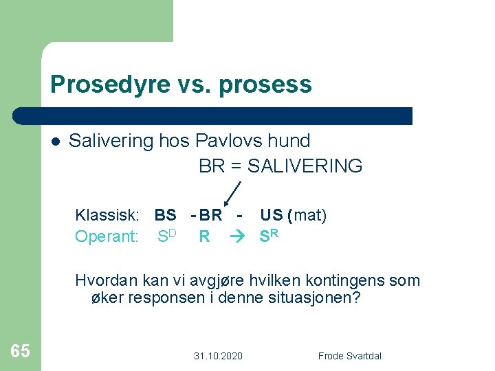 Prosedyre vs. prosess l Salivering hos Pavlovs hund BR = SALIVERING Klassisk: BS -