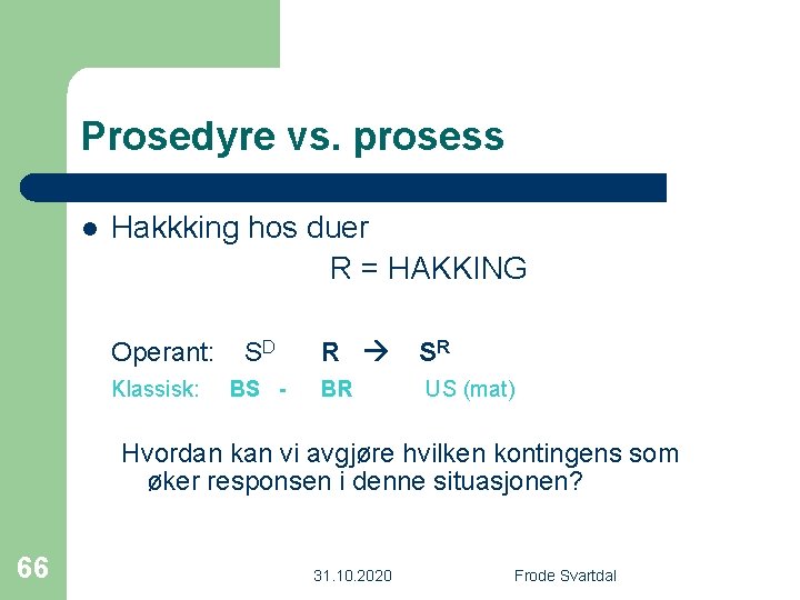 Prosedyre vs. prosess l Hakkking hos duer R = HAKKING Operant: Klassisk: SD BS