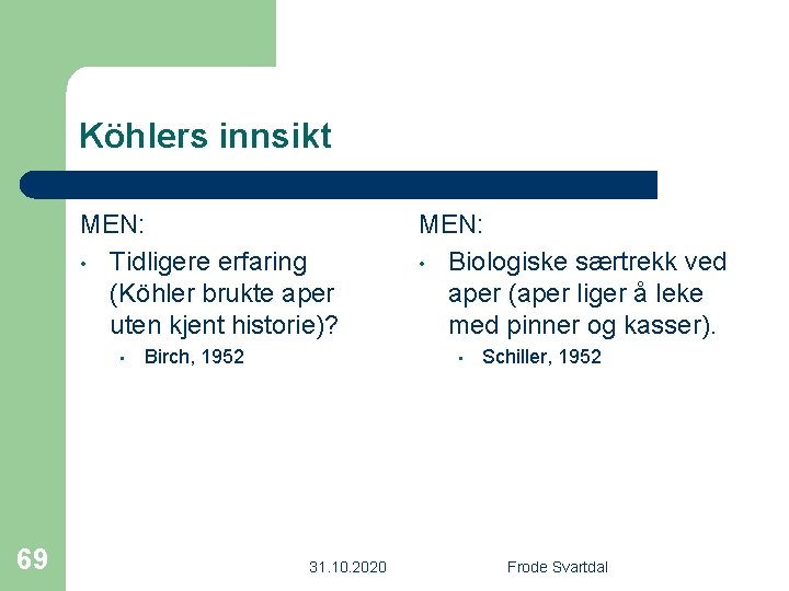 Köhlers innsikt MEN: • Tidligere erfaring (Köhler brukte aper uten kjent historie)? • 69