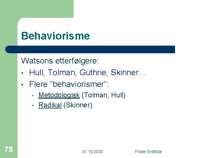 Behaviorisme Watsons etterfølgere: • Hull, Tolman, Guthrie, Skinner… • Flere ”behaviorismer”: • • 78