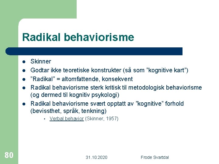 Radikal behaviorisme l l l Skinner Godtar ikke teoretiske konstrukter (så som ”kognitive kart”)