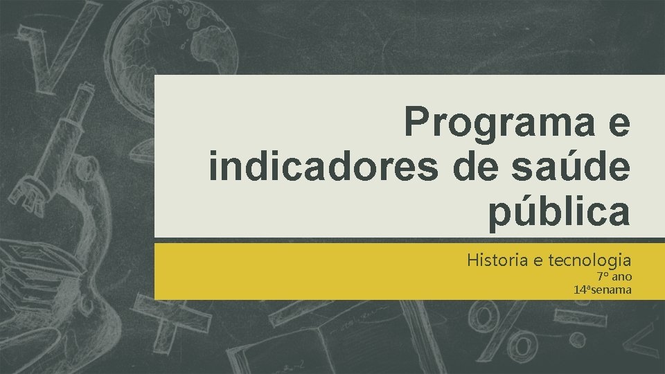 Programa e indicadores de saúde pública Historia e tecnologia 7º ano 14ªsenama 
