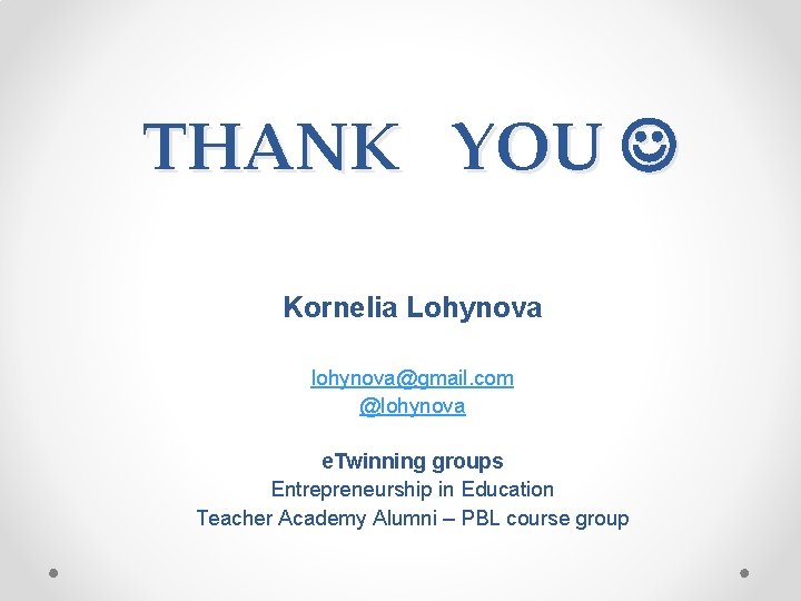 THANK YOU Kornelia Lohynova lohynova@gmail. com @lohynova e. Twinning groups Entrepreneurship in Education Teacher