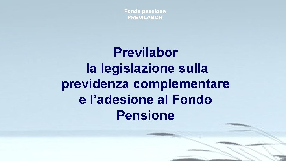 Fondo pensione PREVILABOR Previlabor la legislazione sulla previdenza complementare e l’adesione al Fondo Pensione