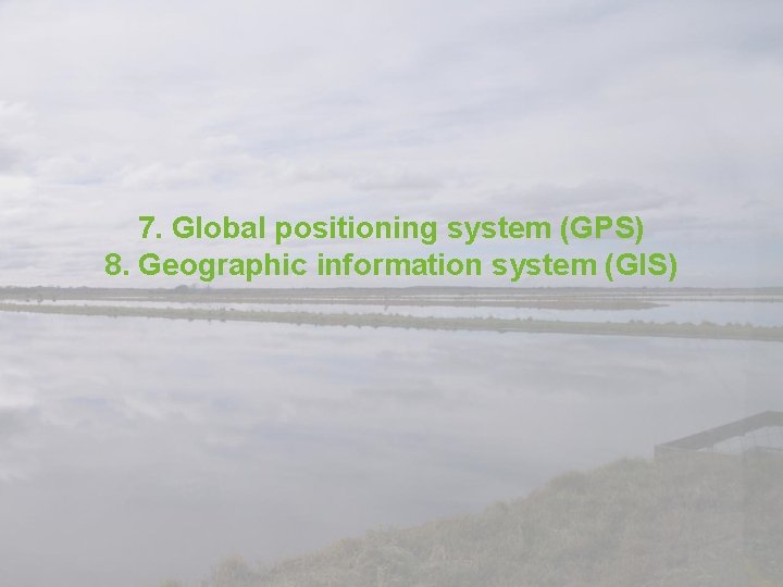 7. Global positioning system (GPS) 8. Geographic information system (GIS) 