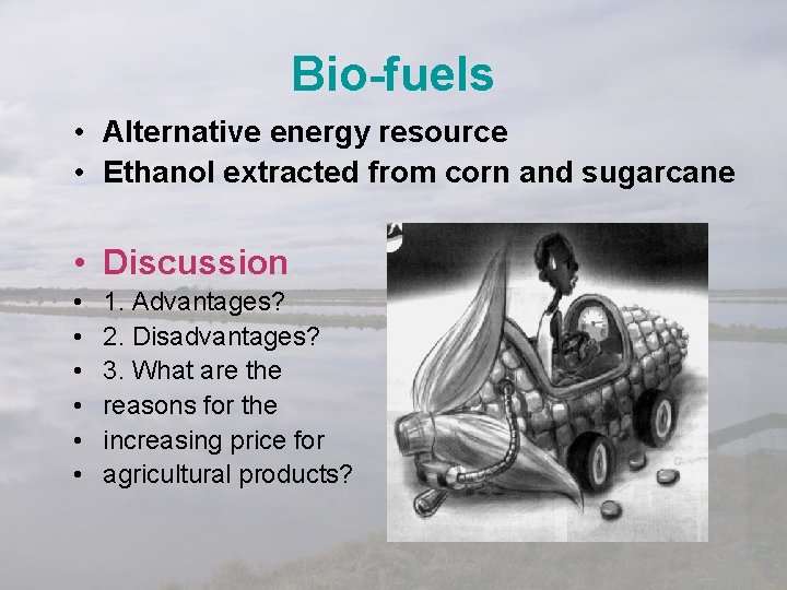Bio-fuels • Alternative energy resource • Ethanol extracted from corn and sugarcane • Discussion