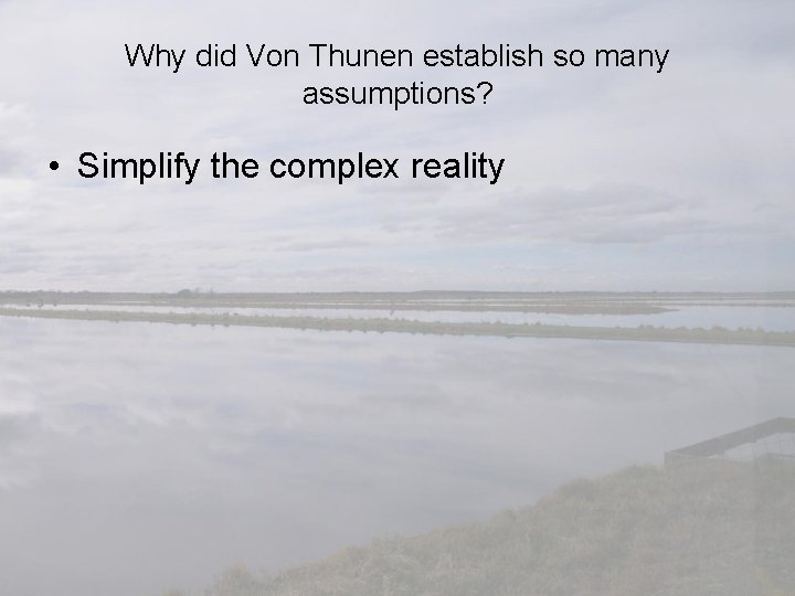 Why did Von Thunen establish so many assumptions? • Simplify the complex reality 