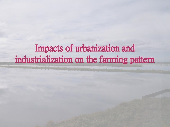 Impacts of urbanization and industrialization on the farming pattern 