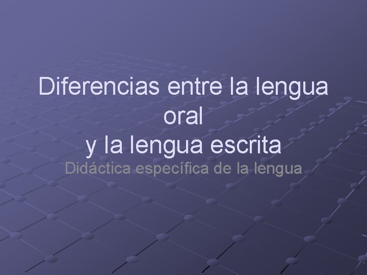 Diferencias entre la lengua oral y la lengua escrita Didáctica específica de la lengua