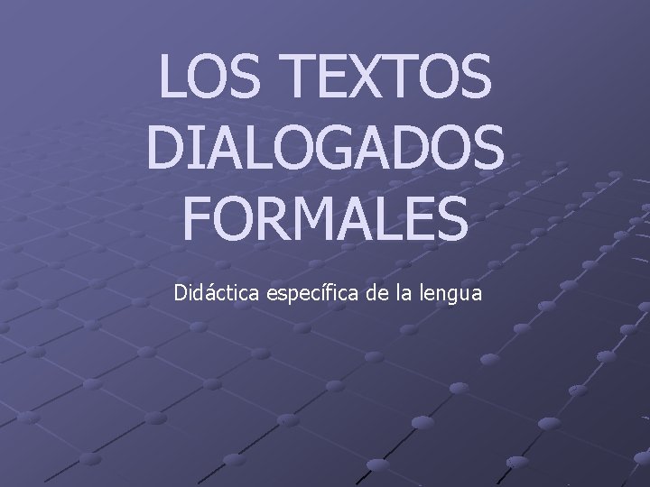 LOS TEXTOS DIALOGADOS FORMALES Didáctica específica de la lengua 