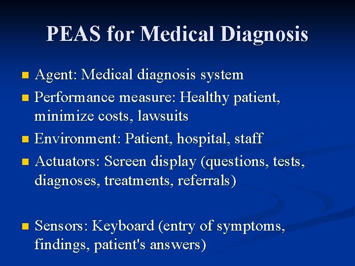 PEAS for Medical Diagnosis Agent: Medical diagnosis system n Performance measure: Healthy patient, minimize