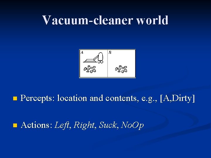 Vacuum-cleaner world n Percepts: location and contents, e. g. , [A, Dirty] n Actions: