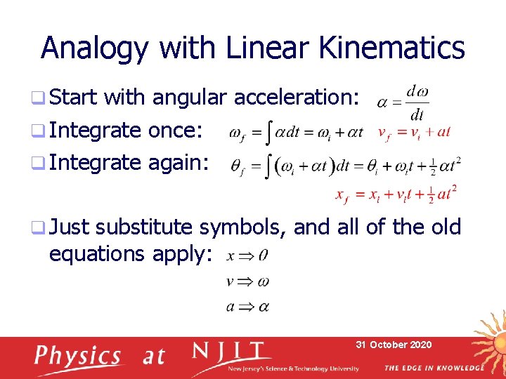 Analogy with Linear Kinematics q Start with angular acceleration: q Integrate once: q Integrate