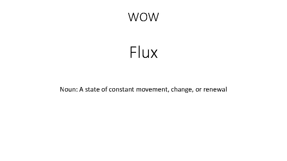 WOW Flux Noun: A state of constant movement, change, or renewal 