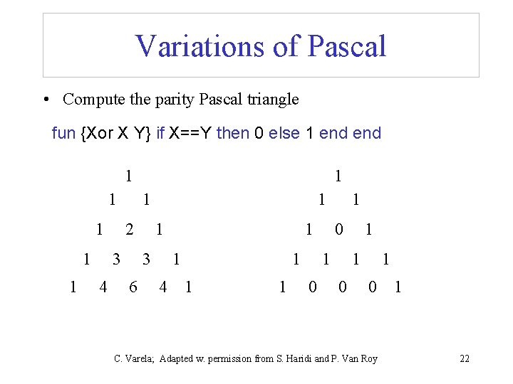 Variations of Pascal • Compute the parity Pascal triangle fun {Xor X Y} if