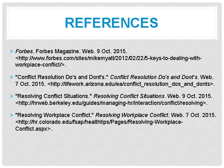 REFERENCES Ø Forbes Magazine. Web. 9 Oct. 2015. <http: //www. forbes. com/sites/mikemyatt/2012/02/22/5 -keys-to-dealing-withworkplace-conflict/>. Ø