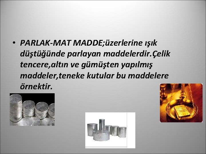  • PARLAK-MAT MADDE; üzerlerine ışık düştüğünde parlayan maddelerdir. Çelik tencere, altın ve gümüşten