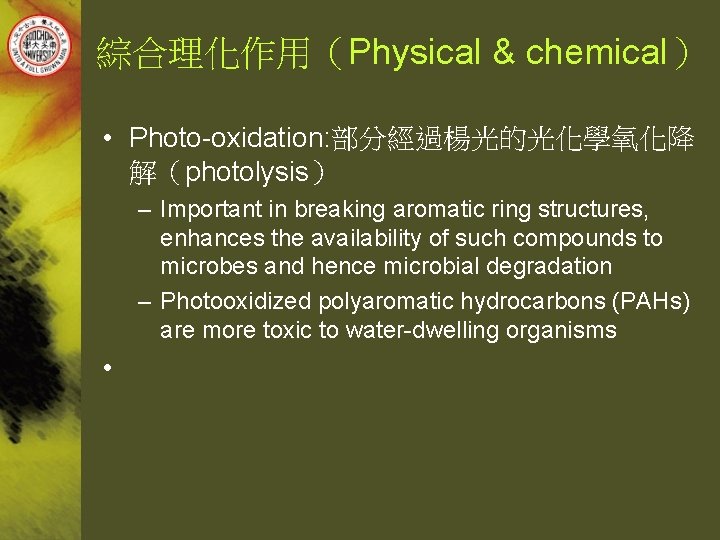 綜合理化作用（Physical & chemical） • Photo-oxidation: 部分經過楊光的光化學氧化降 解（photolysis） – Important in breaking aromatic ring structures,